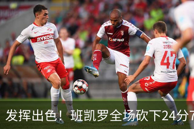 发挥出色！班凯罗全场砍下24分7篮板3助攻1封盖