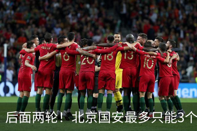 后面两轮！北京国安最多只能3个外援来打 而在足协杯赛前，还有国家队的比赛