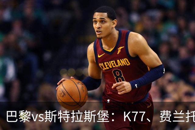 巴黎vs斯特拉斯堡：K77、费兰托雷斯领衔，登贝莱、维蒂尼亚替补