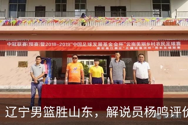 辽宁男篮胜山东，解说员杨鸣评价太中肯！杨鸣：球队内线隐患巨大